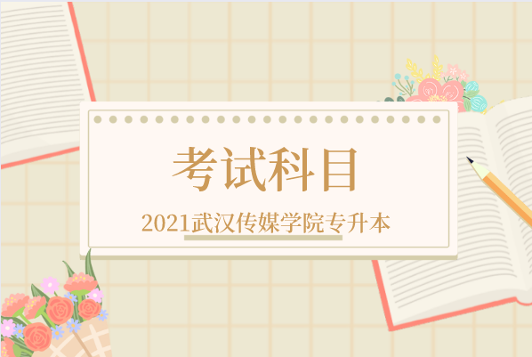 2021武汉传媒学院专升本考试科目是什么？