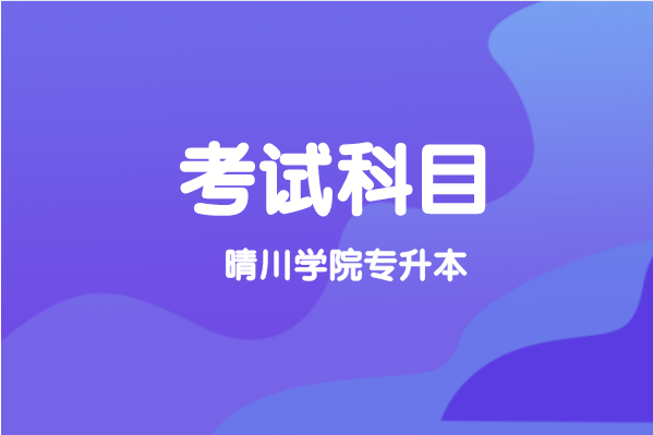 2021年武汉晴川学院专升本考试科目有哪些？
