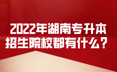 2022年湖南专升本招生院校都有什么？.png