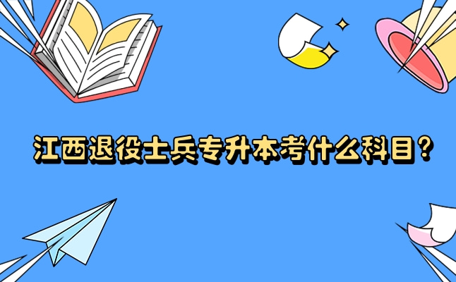 江西退役士兵专升本考什么科目？