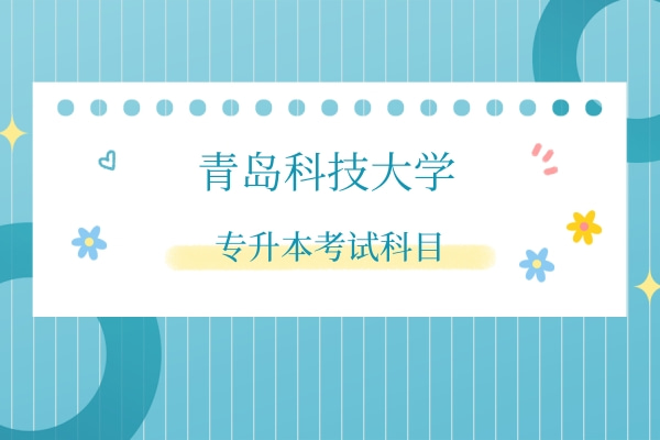 2022年青岛科技大学专升本自荐考试科目