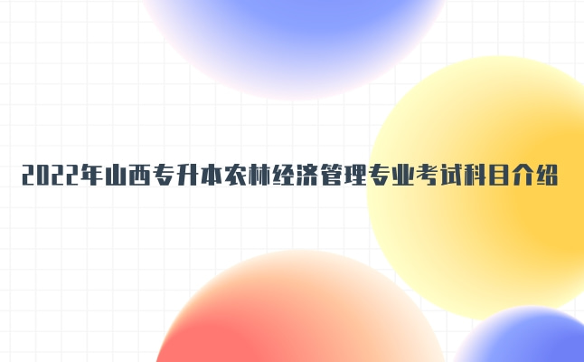 2022年山西专升本农林经济管理专业考试科目介绍