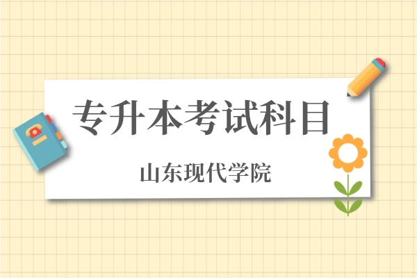2022年山东现代学院专升本自荐生考试科目