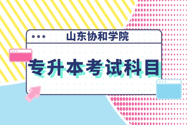 2022年山东协和学院专升本自荐生考试科目