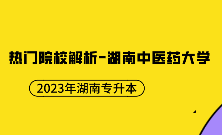 【院校推荐】2023年湖南专升本热门院校解析-湖南中医药大学