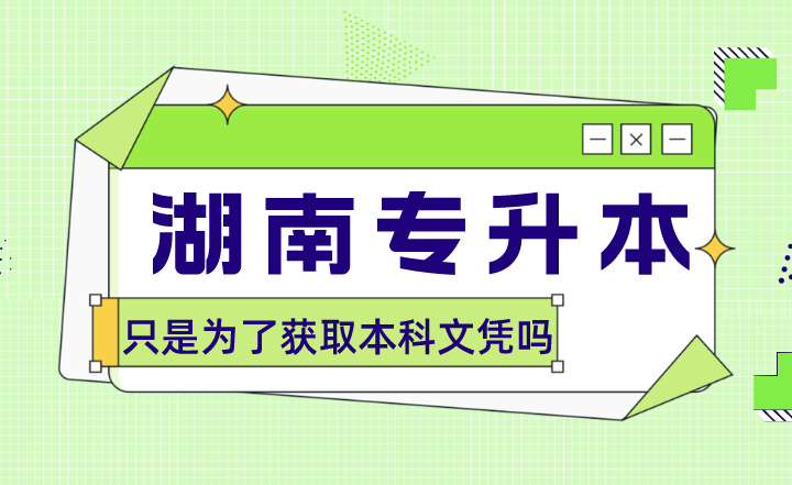 湖南专升本只是为了获取本科文凭吗?