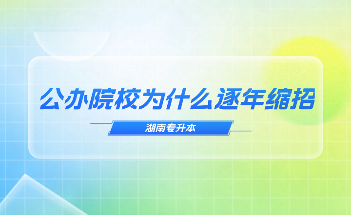 湖南专升本公办院校为什么逐年缩招？