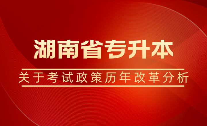 关于湖南省专升本考试政策历年改革分析