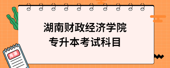 湖南财政经济学院专升本考试科目