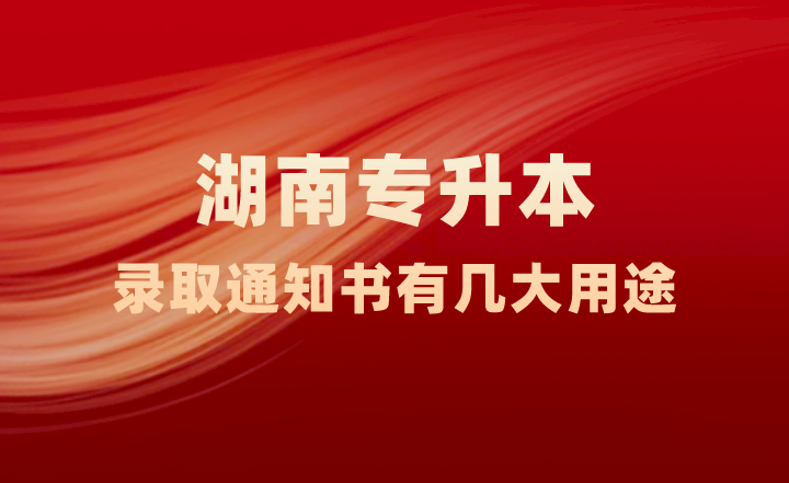 湖南专升本录取通知书有几大用途，你知道吗？