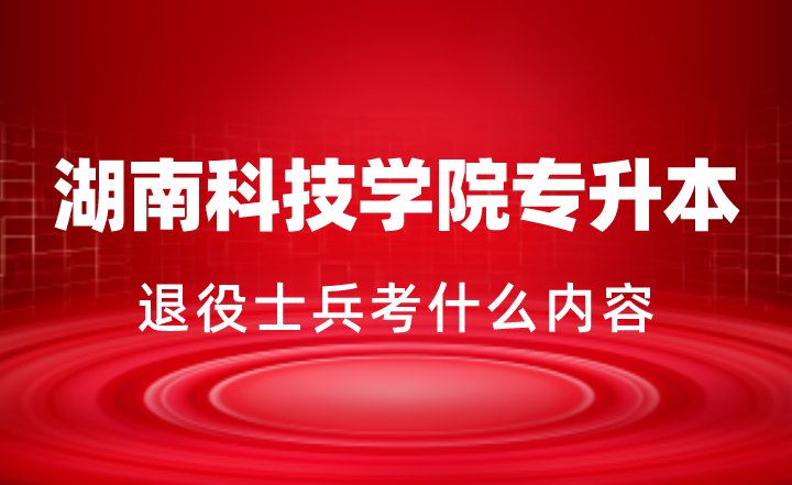 2024年湖南科技学院专升本退役士兵考什么内容