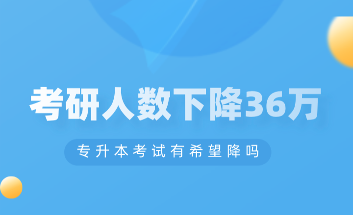 考研人数下降36万，专升本考试有希望降吗？