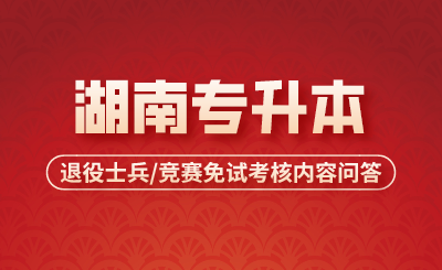 湖南专升本退役士兵/竞赛免试考核内容问答