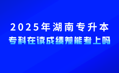 参加2025年湖南专升本，专科在读成绩差能考上吗？