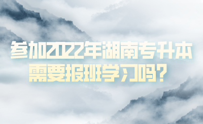 参加2022年湖南专升本需要报班学习吗？(图1)