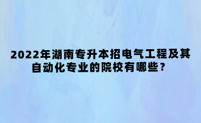 2022年湖南专升本招电气工程及其自动化专业的院校有哪些？(图1)