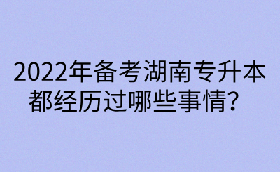2022年备考湖南专升本都经历过哪些事情？(图1)