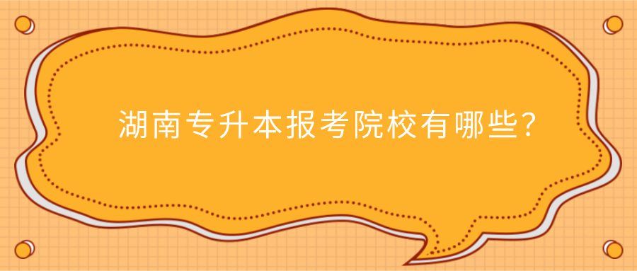 湖南专升本报考院校有哪些？(图1)