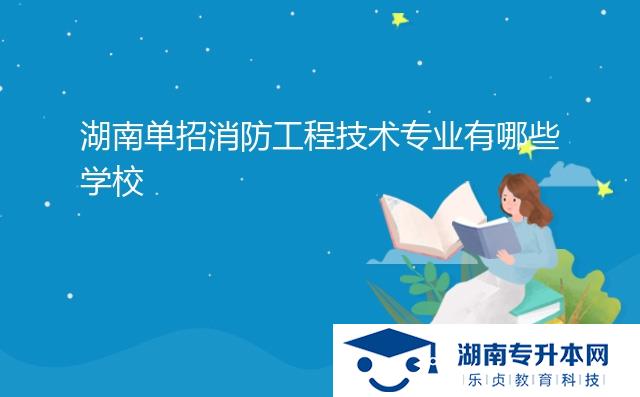 湖南单招消防工程技术专业有哪些学校