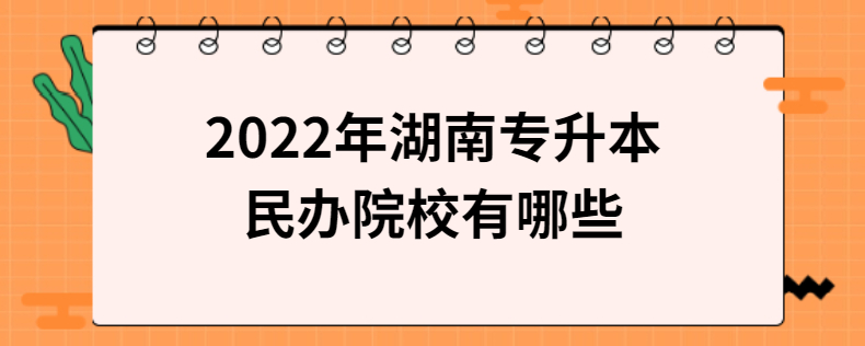2022年湖南专升本民办院校有哪些