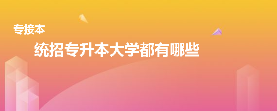统招专升本大学都有哪些(图1)