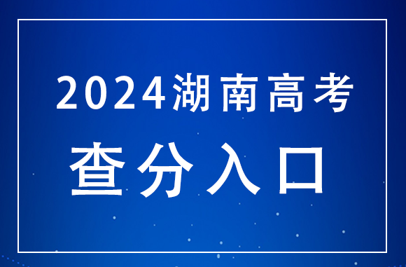 湖南2024年高考什么时候查分？在哪查？(图1)