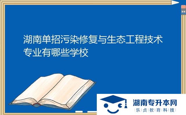 湖南单招污染修复与生态工程技术专业有哪些学校