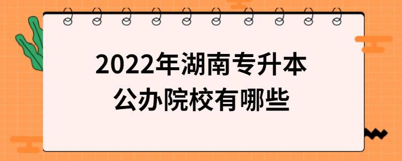 2022年湖南专升本公办院校有哪些