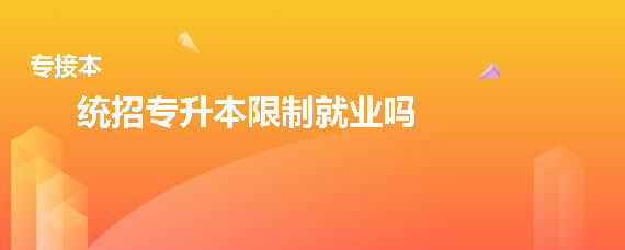 统招专升本限制就业吗(图1)