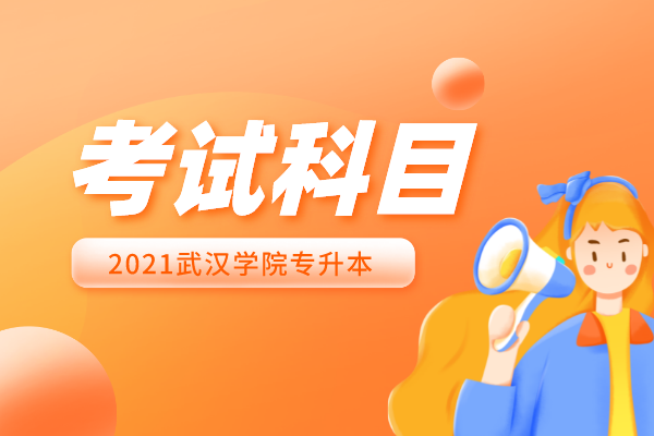 2021武汉学院专升本考试科目一览表