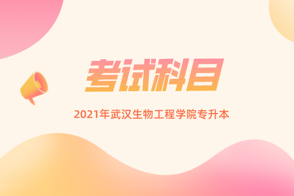 2021武汉生物工程学院专升本考试科目一览表