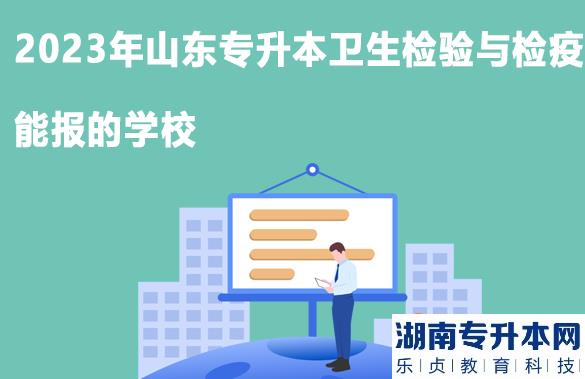 山东专升本卫生检验与检疫2023年可以报的学校