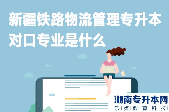 新疆铁路物流管理专升本对口专业是什么