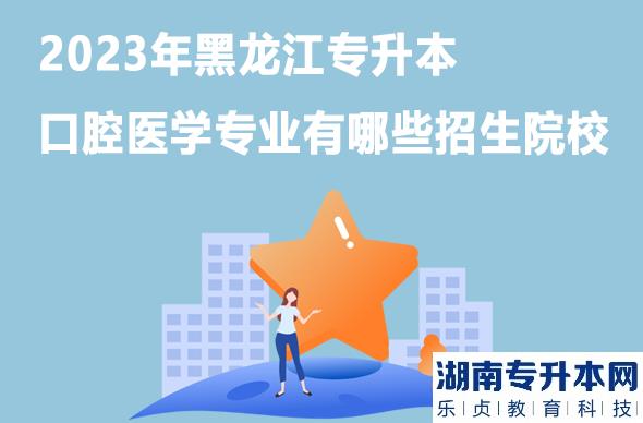 2023年黑龙江专升本口腔医学专业有哪些招生院校