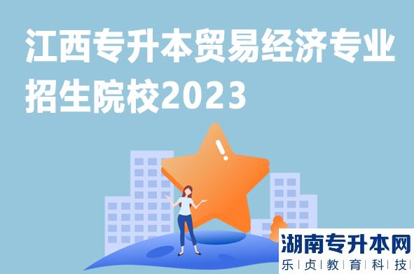 江西专升本贸易经济专业招生院校2023