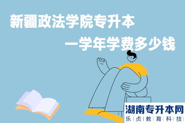 新疆政法学院专升本一学年学费多少钱