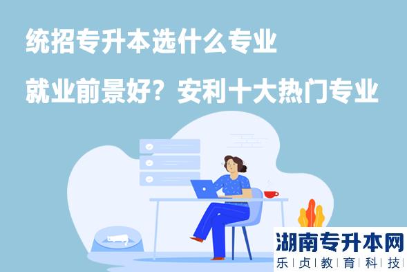统招专升本选什么专业就业前景好？安利十大热门专业