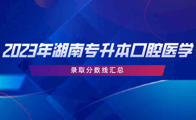 2023年湖南专升本口腔医学专业录取分数线汇总.png