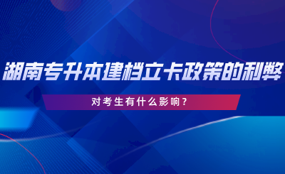 湖南专升本建档立卡政策的利弊，对考生有什么影响.png