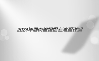 2024年湖南单招报考流程详解，你了解多少.png