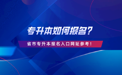 专升本如何报名？28省市专升本报名入口网址参考.png