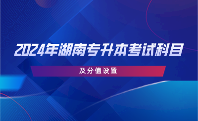 2024年湖南专升本考试科目及分值设置.png