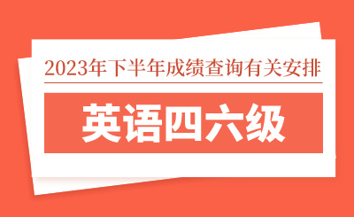 2023年下半年全国大学英语四六级考试（CET）成绩查询有关安排