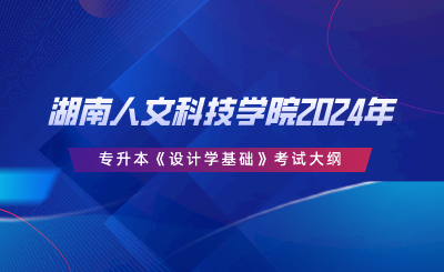 湖南人文科技学院2024年专升本《设计学基础》考试大纲.png