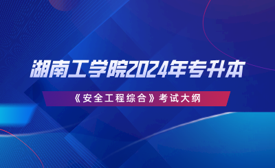 湖南工学院2024年专升本《安全工程综合》考试大纲.png