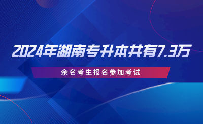 2024年湖南省专升本共有7.3万余名考生报名参加考试.png