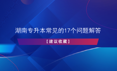 湖南专升本常见的17个问题解答【建议收藏】.png