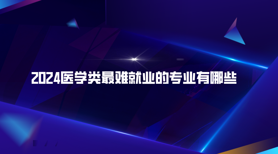 2024医学类最难就业的专业有哪些.png