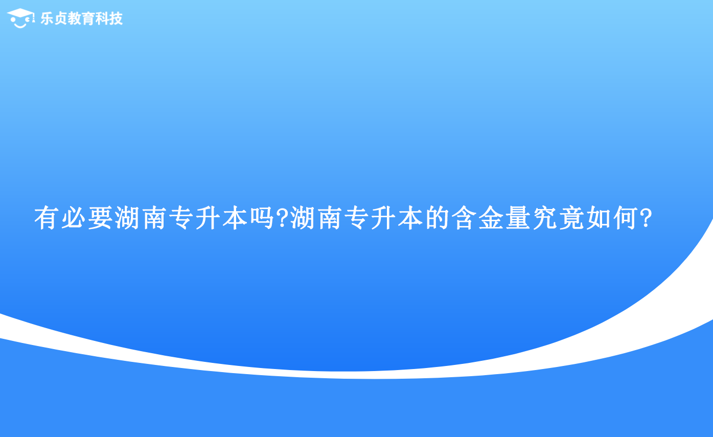 有必要湖南专升本吗湖南专升本的含金量究竟如何.png