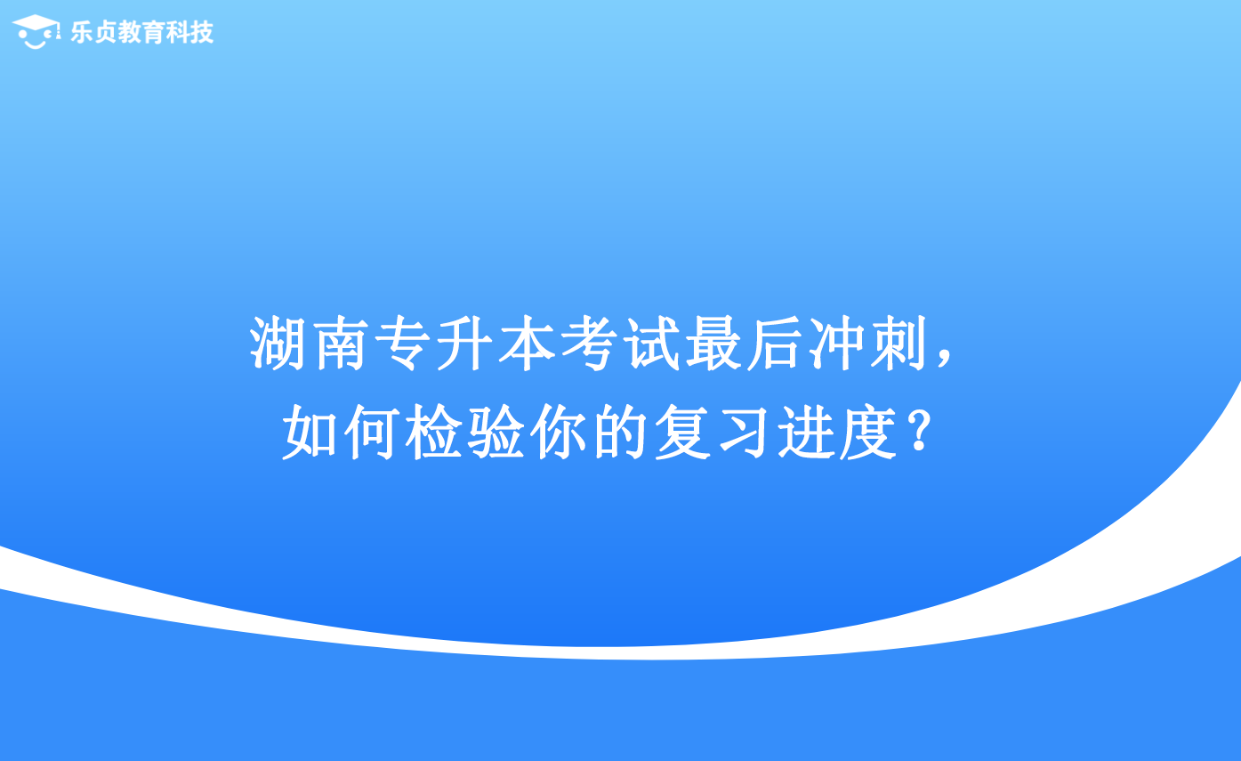 湖南专升本考试最后冲刺，如何检验你的复习进度？.png